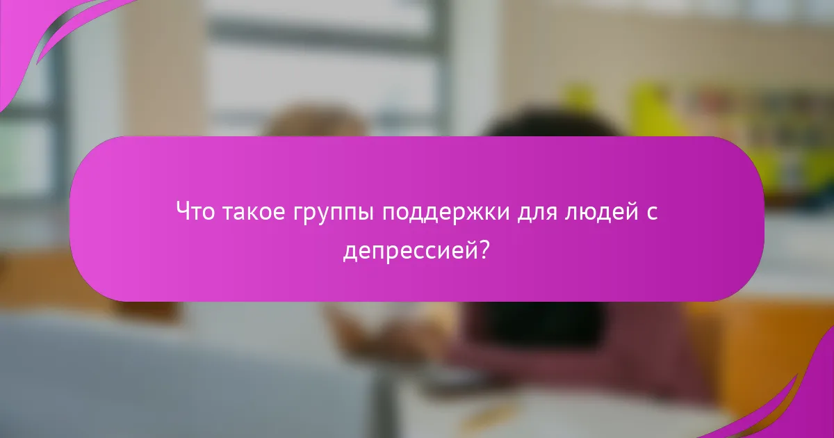Что такое группы поддержки для людей с депрессией?
