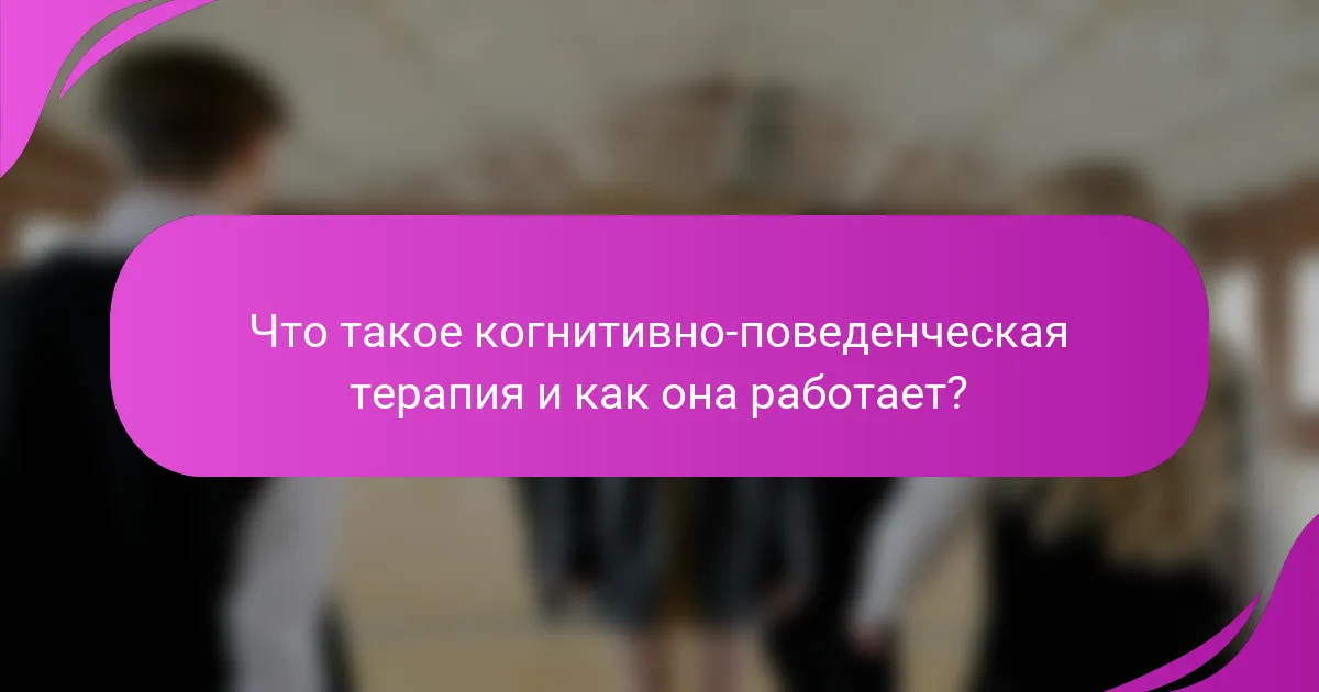 Что такое когнитивно-поведенческая терапия и как она работает?