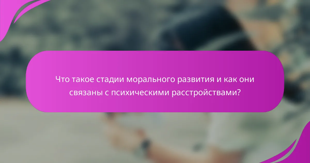 Что такое стадии морального развития и как они связаны с психическими расстройствами?