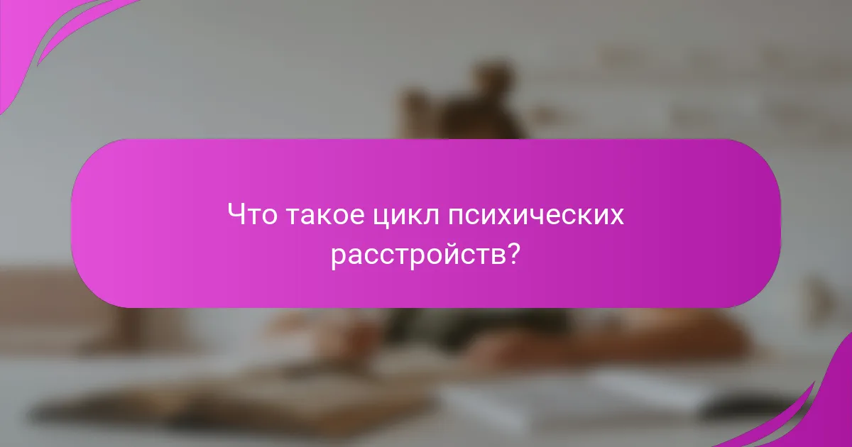 Что такое цикл психических расстройств?