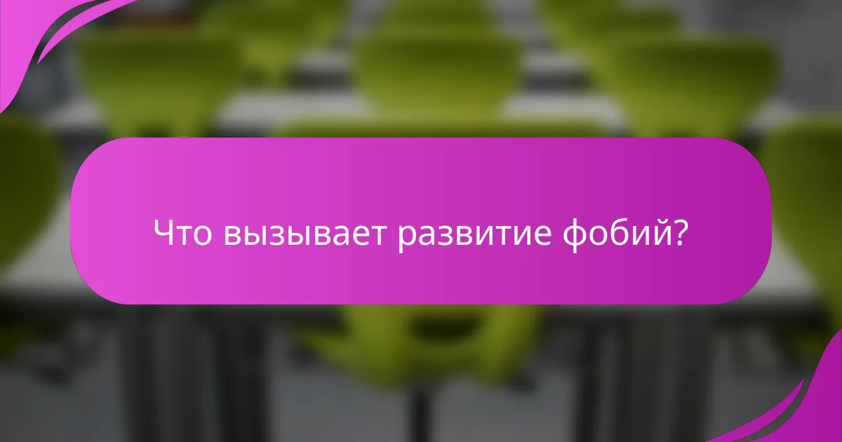 Что вызывает развитие фобий?