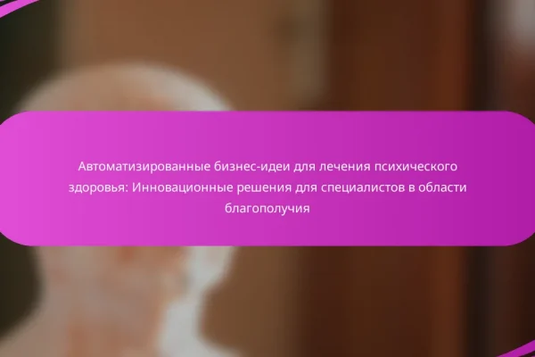 Автоматизированные бизнес-идеи для лечения психического здоровья: Инновационные решения для специалистов в области благополучия