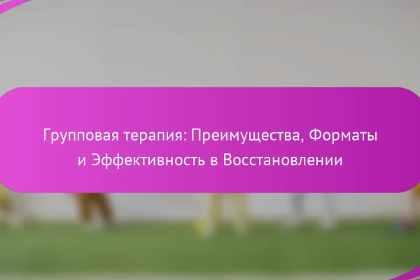 Групповая терапия: Преимущества, Форматы и Эффективность в Восстановлении