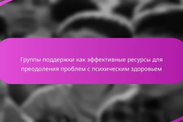 Группы поддержки как эффективные ресурсы для преодоления проблем с психическим здоровьем