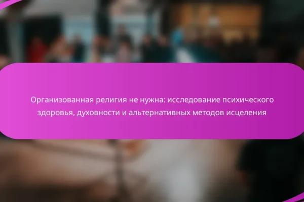 Организованная религия не нужна: исследование психического здоровья, духовности и альтернативных методов исцеления