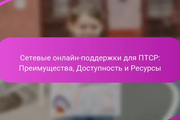 Сетевые онлайн-поддержки для ПТСР: Преимущества, Доступность и Ресурсы