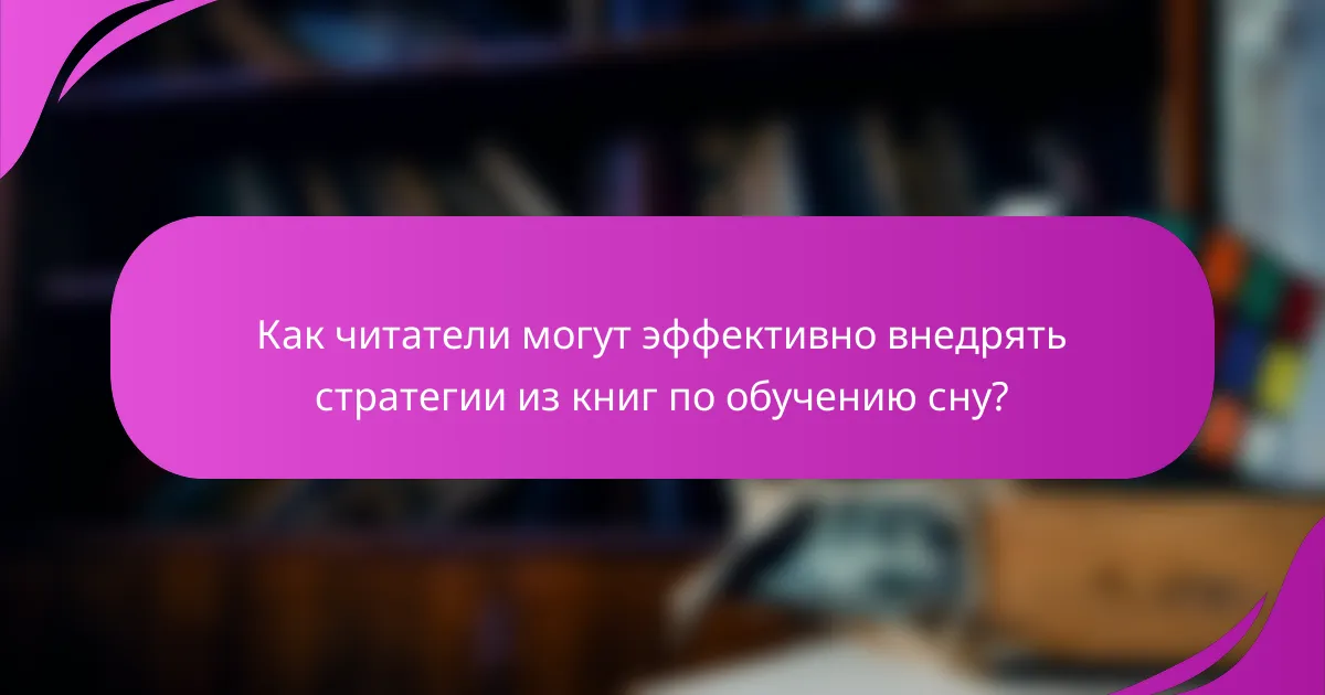 Как читатели могут эффективно внедрять стратегии из книг по обучению сну?