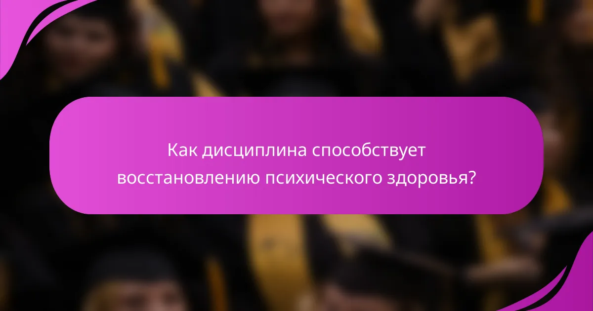 Как дисциплина способствует восстановлению психического здоровья?