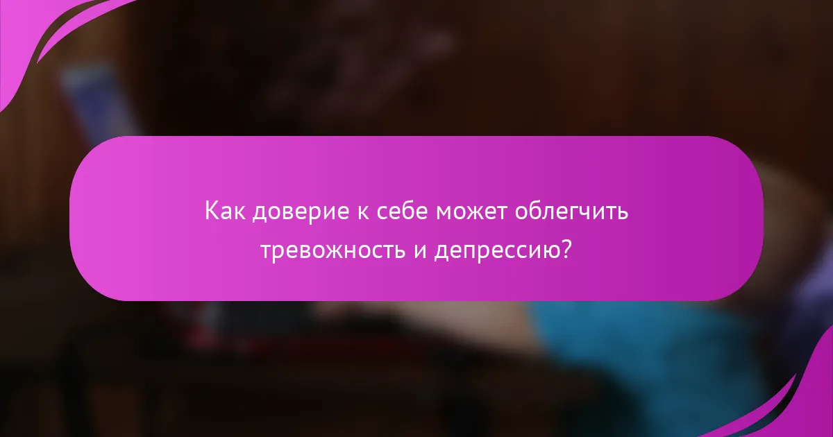 Как доверие к себе может облегчить тревожность и депрессию?