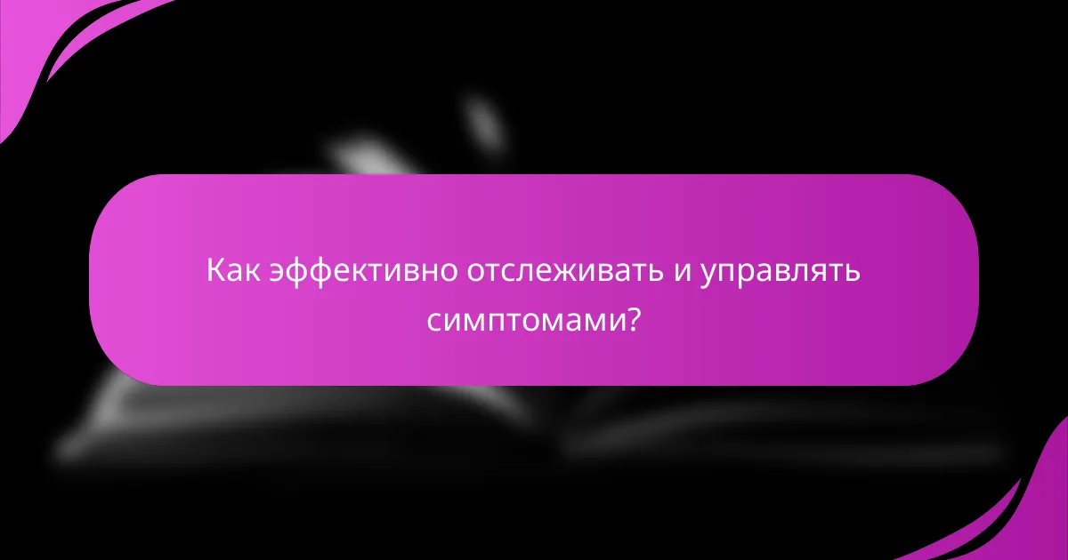 Как эффективно отслеживать и управлять симптомами?