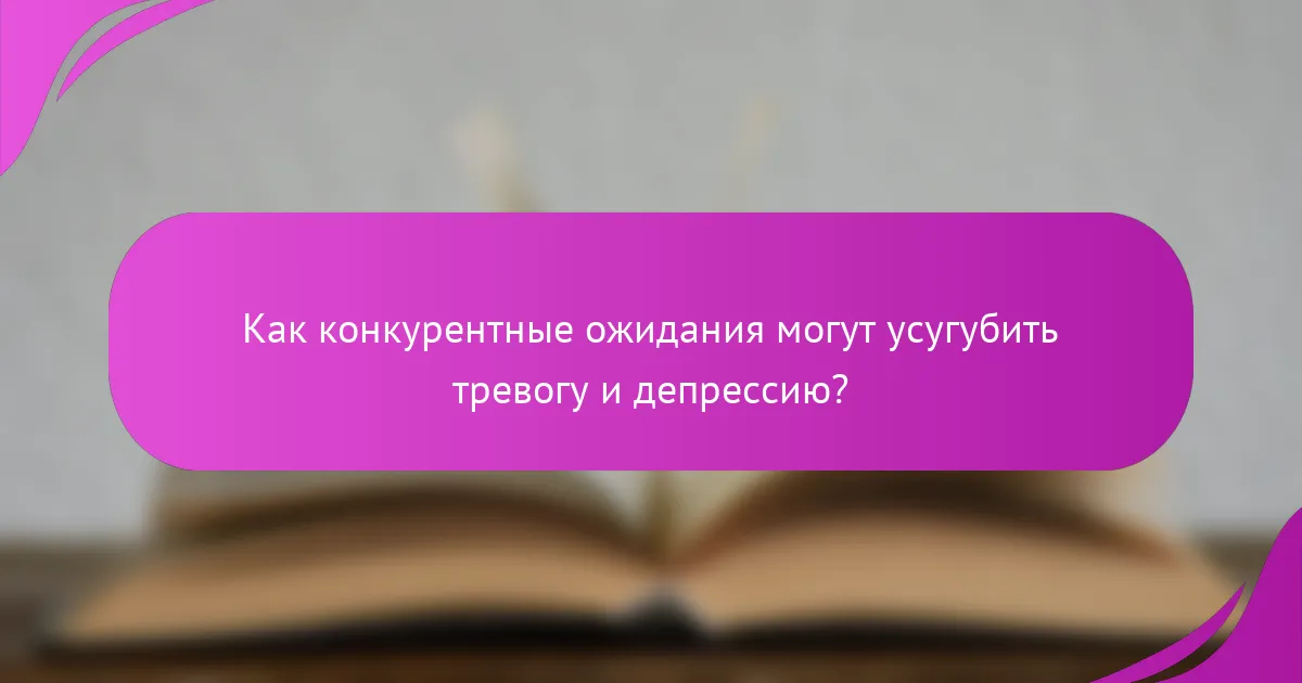 Как конкурентные ожидания могут усугубить тревогу и депрессию?