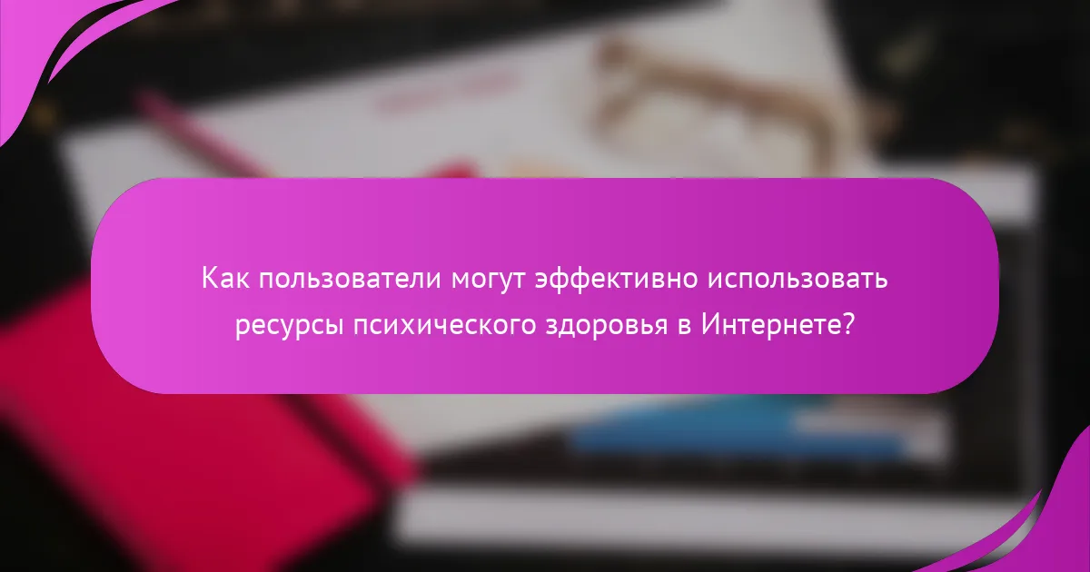 Как пользователи могут эффективно использовать ресурсы психического здоровья в Интернете?