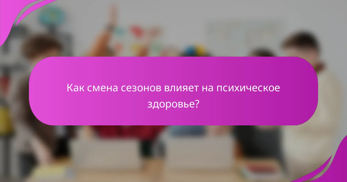 Как смена сезонов влияет на психическое здоровье?