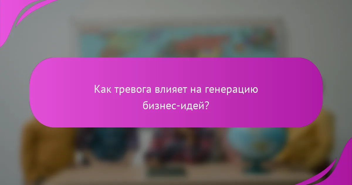 Как тревога влияет на генерацию бизнес-идей?