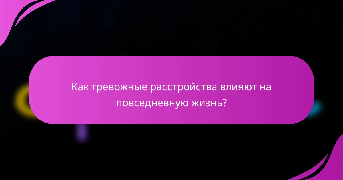 Как тревожные расстройства влияют на повседневную жизнь?