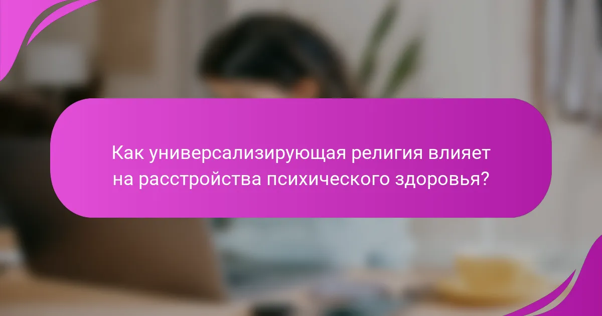 Как универсализирующая религия влияет на расстройства психического здоровья?