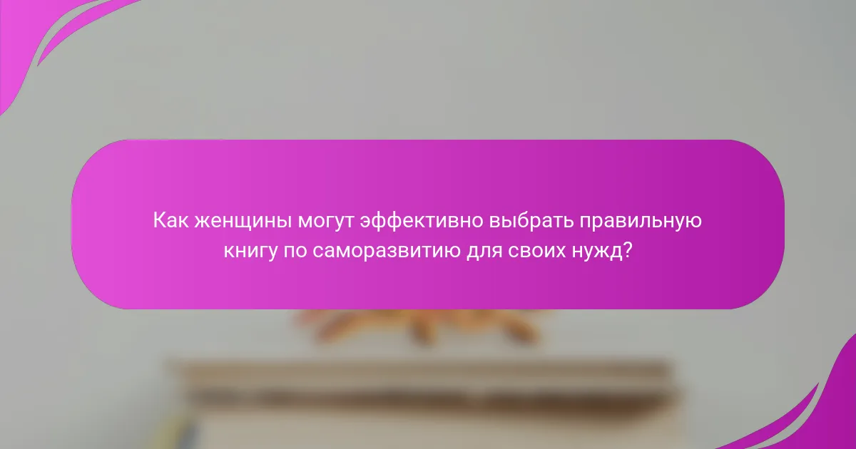 Как женщины могут эффективно выбрать правильную книгу по саморазвитию для своих нужд?