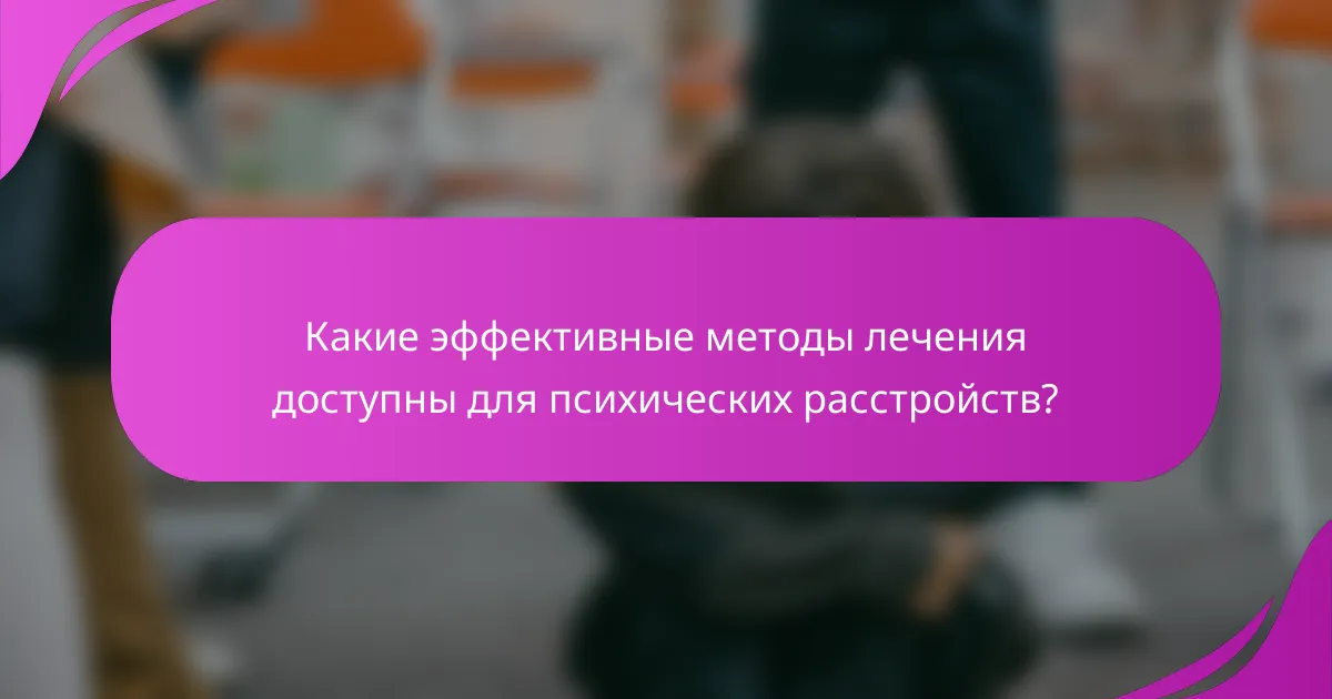 Какие эффективные методы лечения доступны для психических расстройств?