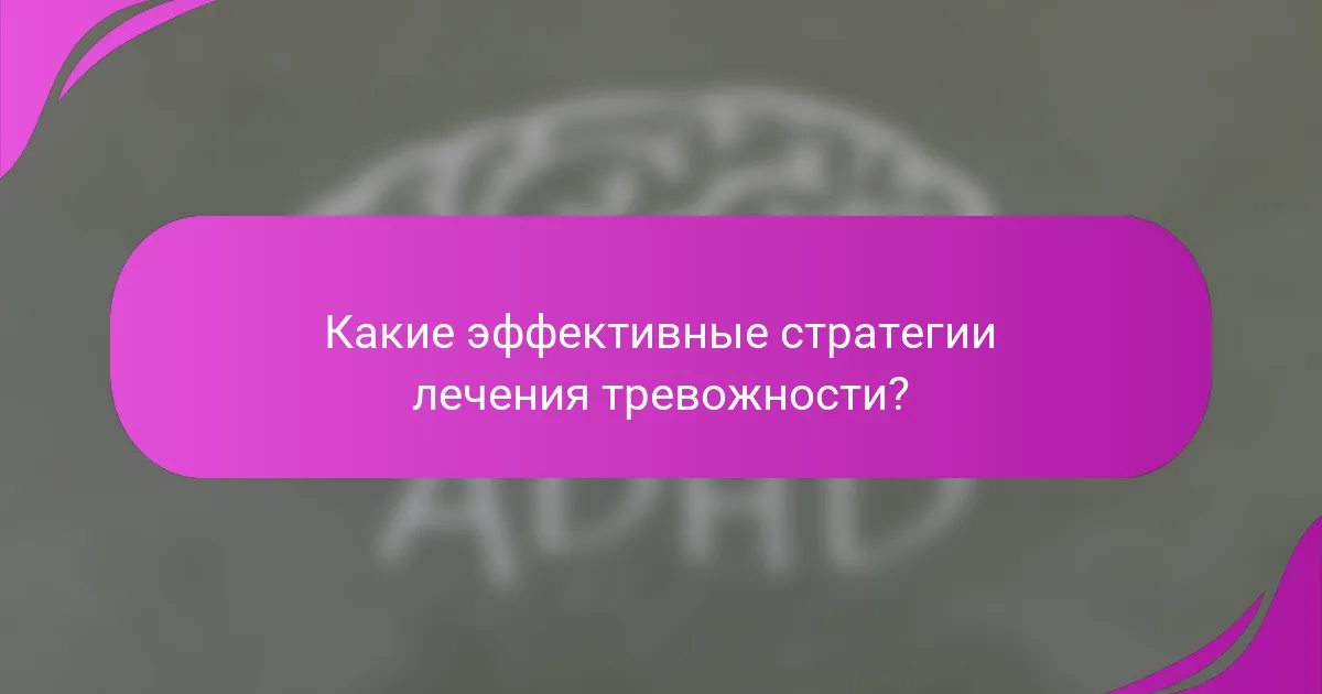 Какие эффективные стратегии лечения тревожности?