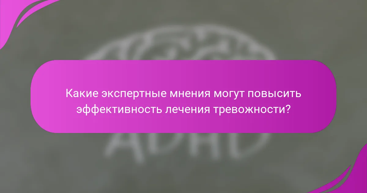 Какие экспертные мнения могут повысить эффективность лечения тревожности?