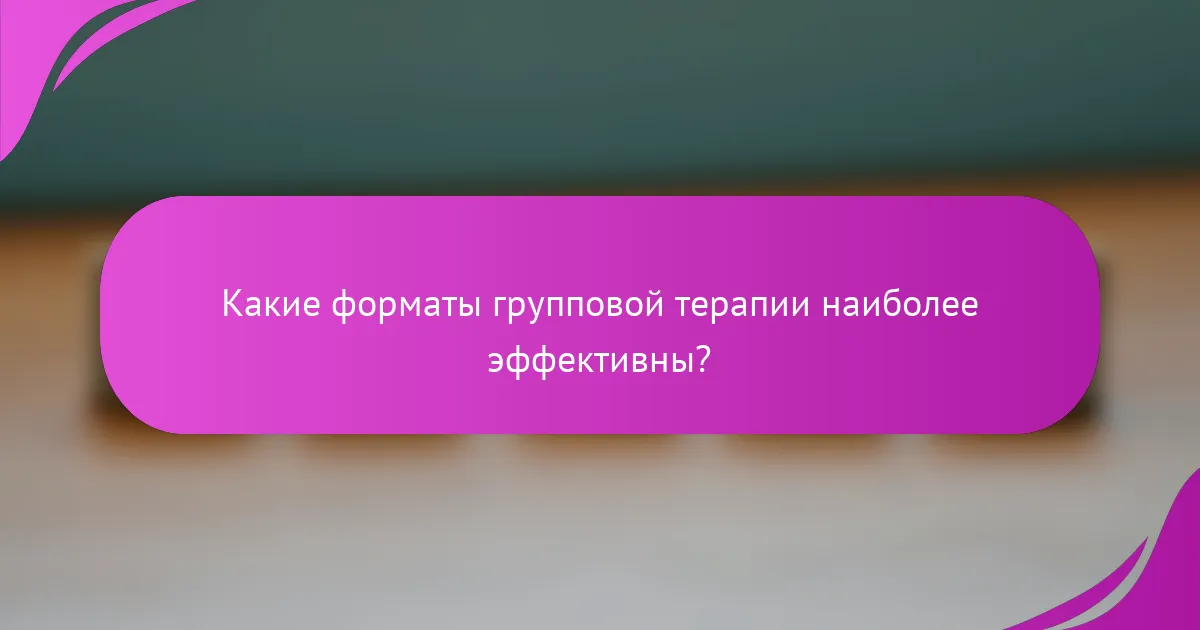 Какие форматы групповой терапии наиболее эффективны?