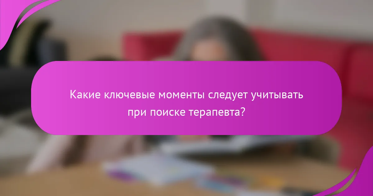 Какие ключевые моменты следует учитывать при поиске терапевта?