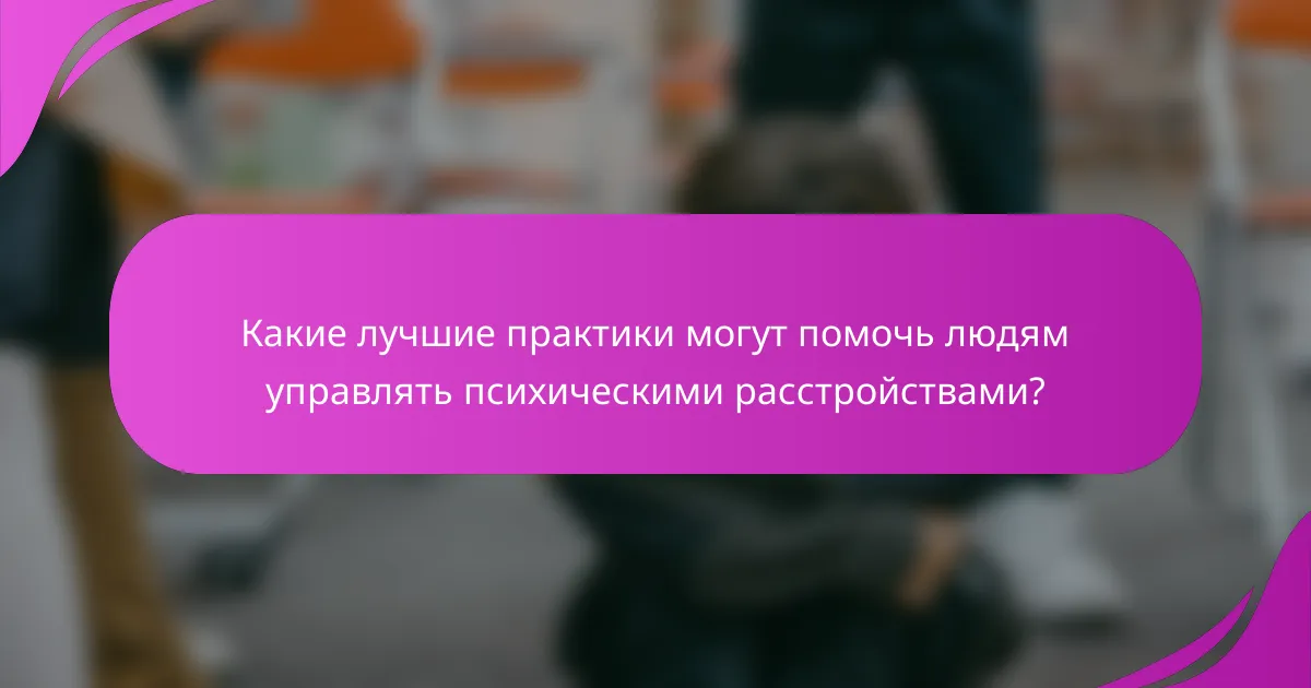 Какие лучшие практики могут помочь людям управлять психическими расстройствами?