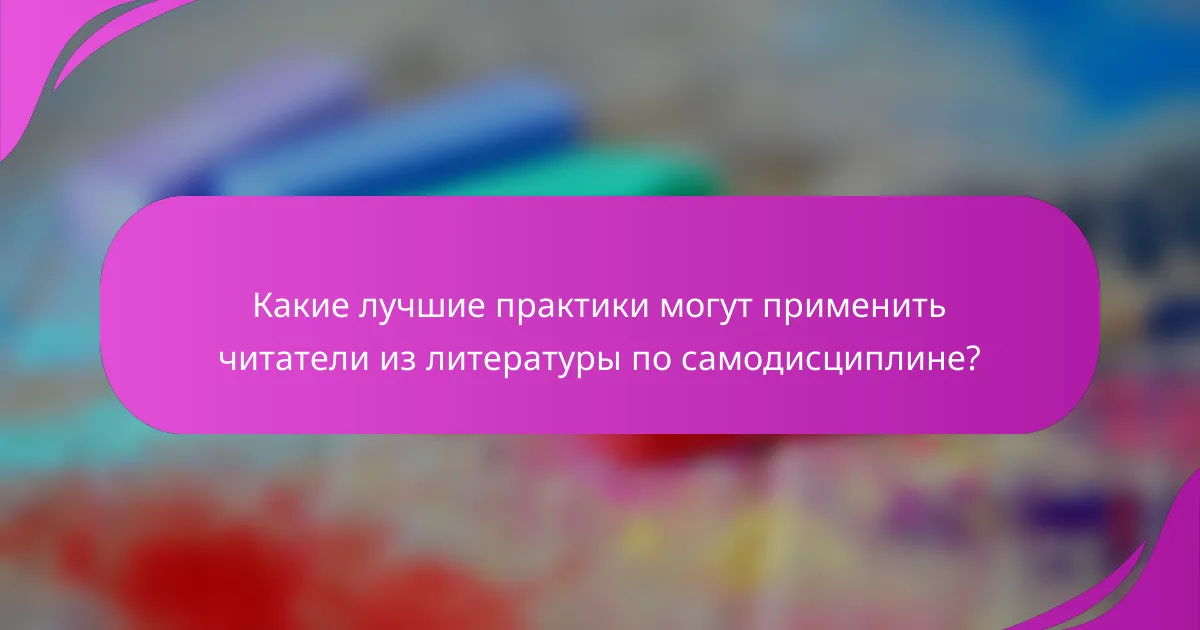 Какие лучшие практики могут применить читатели из литературы по самодисциплине?
