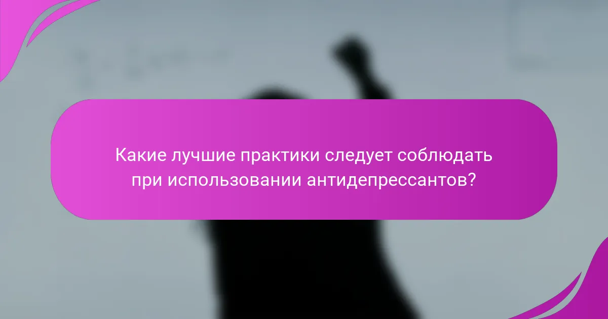 Какие лучшие практики следует соблюдать при использовании антидепрессантов?