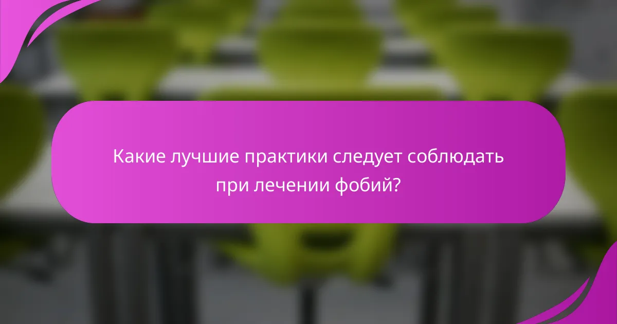 Какие лучшие практики следует соблюдать при лечении фобий?