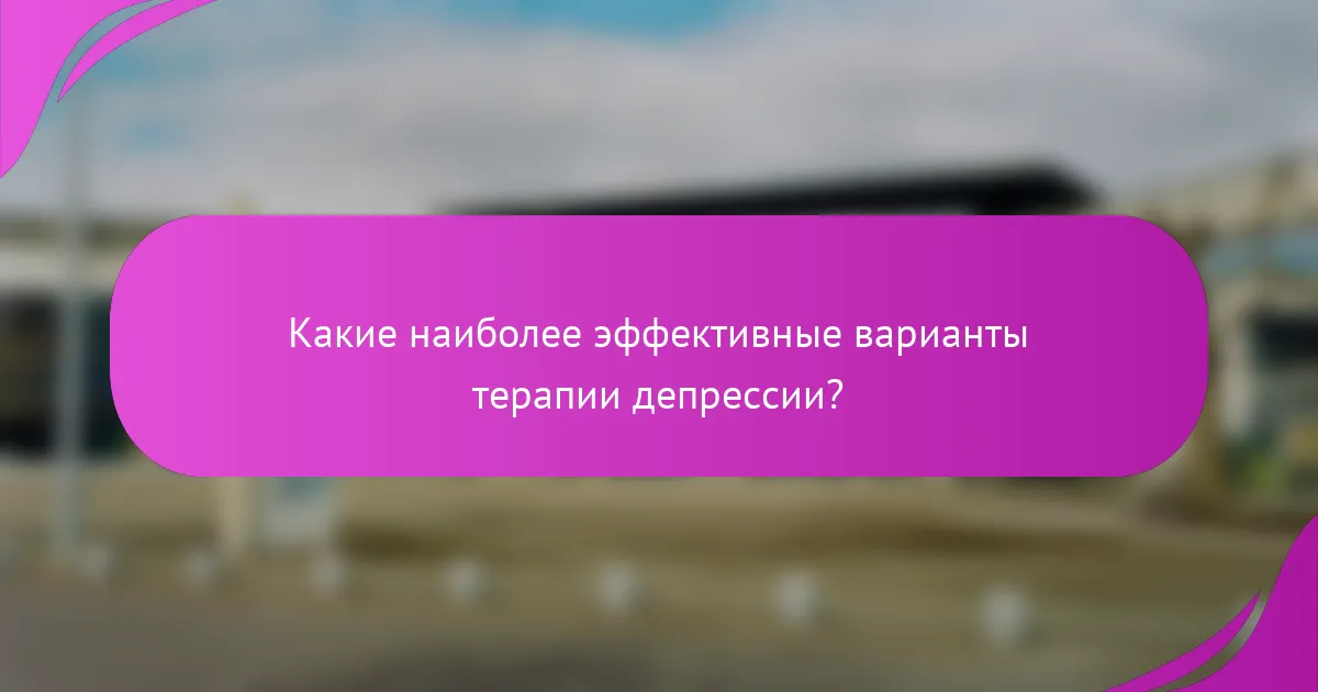 Какие наиболее эффективные варианты терапии депрессии?