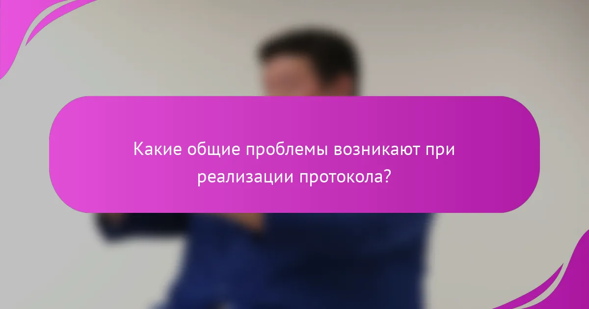 Какие общие проблемы возникают при реализации протокола?