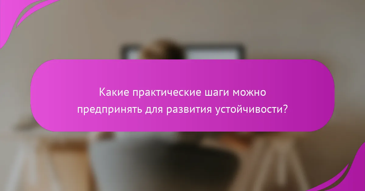 Какие практические шаги можно предпринять для развития устойчивости?