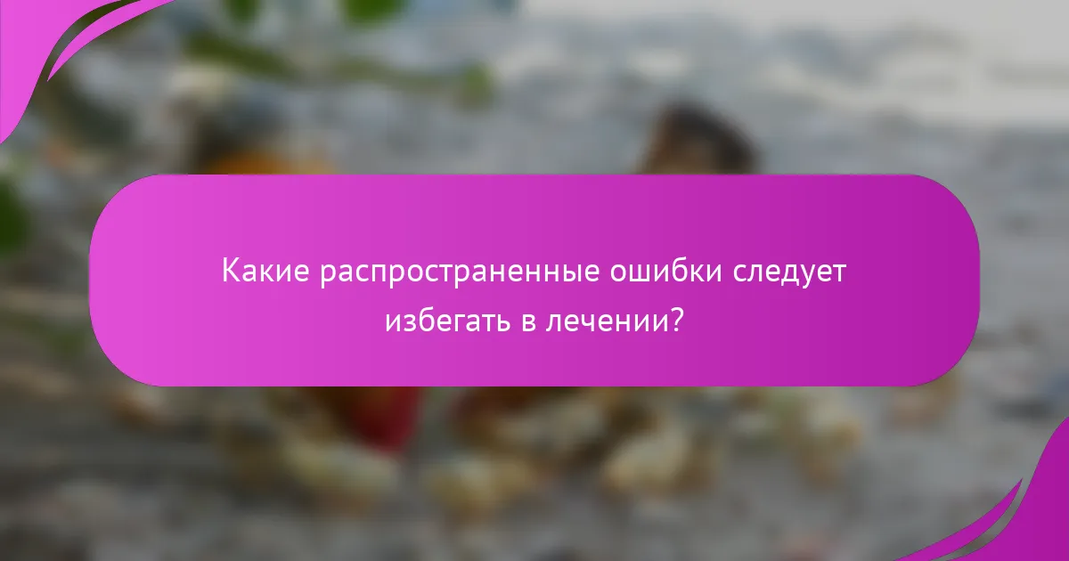 Какие распространенные ошибки следует избегать в лечении?