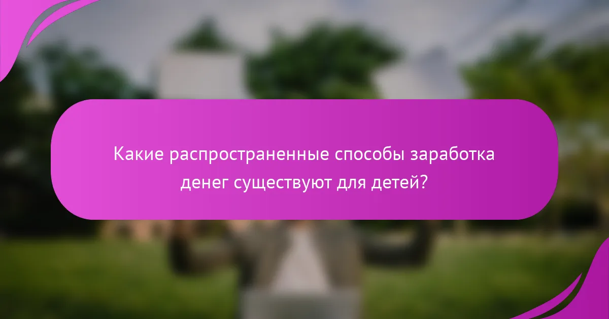 Какие распространенные способы заработка денег существуют для детей?