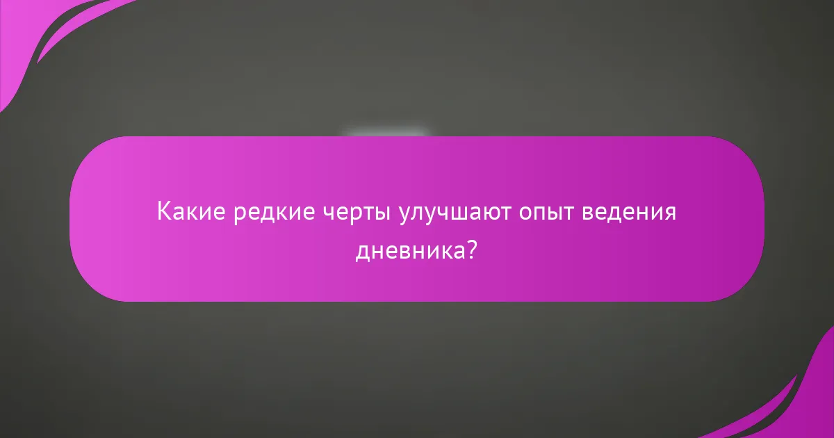 Какие редкие черты улучшают опыт ведения дневника?