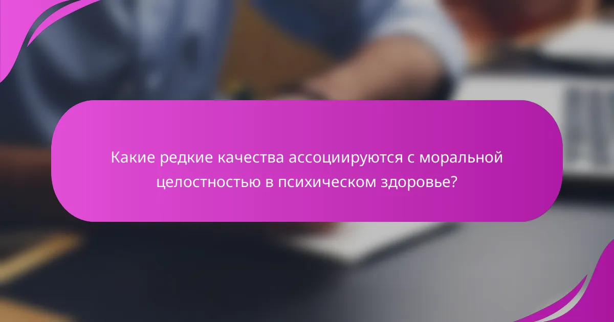 Какие редкие качества ассоциируются с моральной целостностью в психическом здоровье?