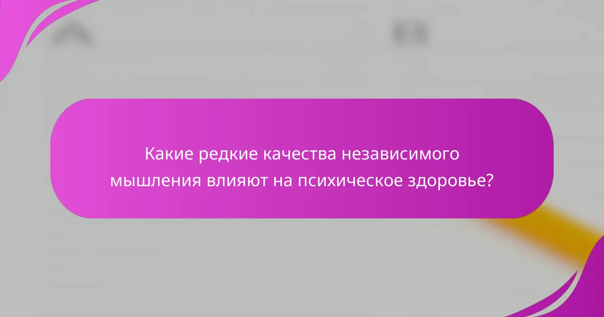 Какие редкие качества независимого мышления влияют на психическое здоровье?