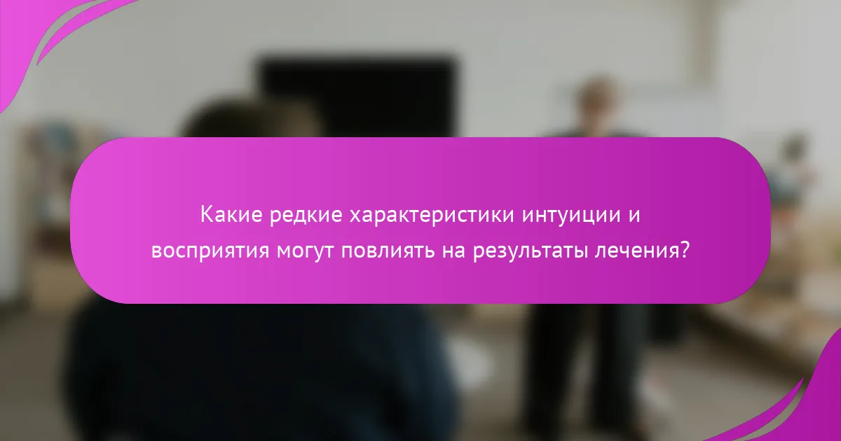 Какие редкие характеристики интуиции и восприятия могут повлиять на результаты лечения?