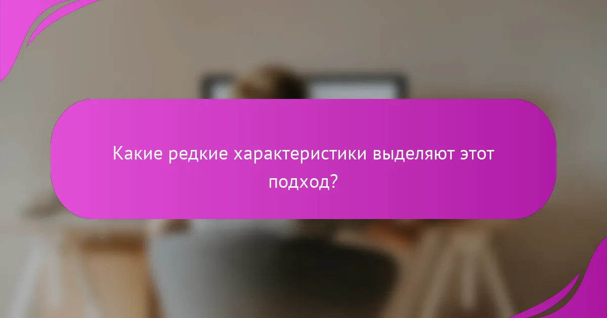 Какие редкие характеристики выделяют этот подход?