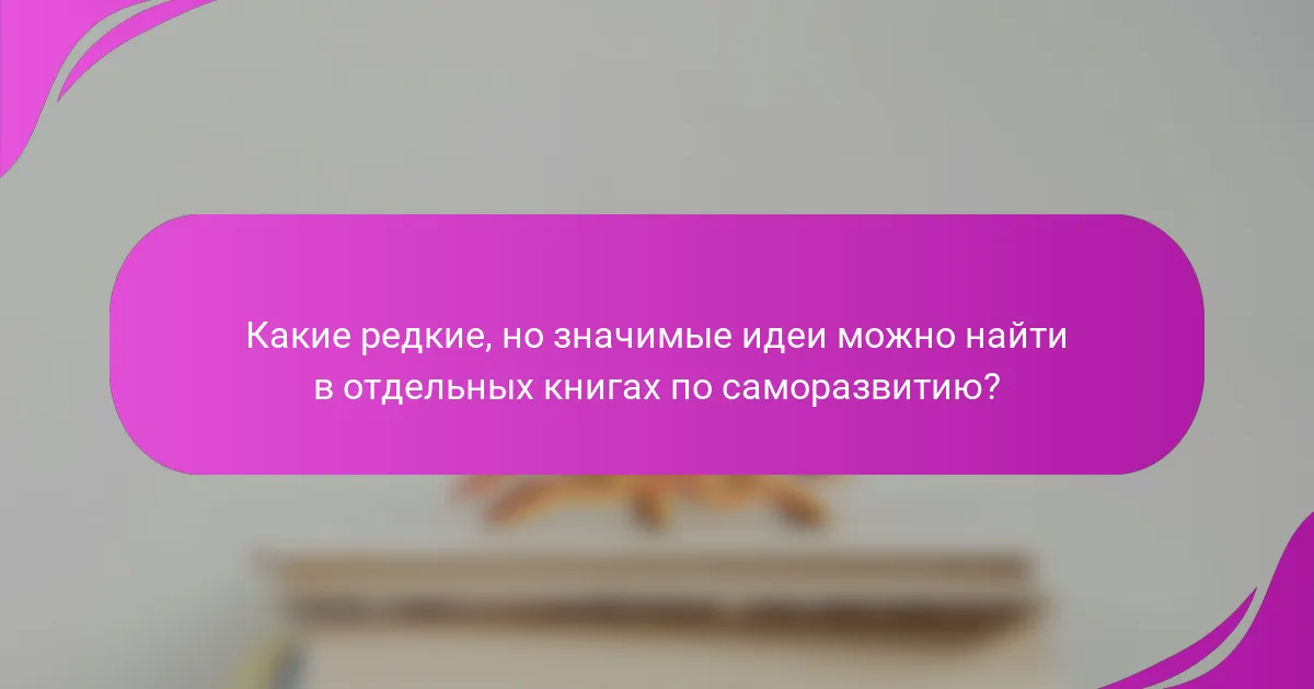 Какие редкие, но значимые идеи можно найти в отдельных книгах по саморазвитию?