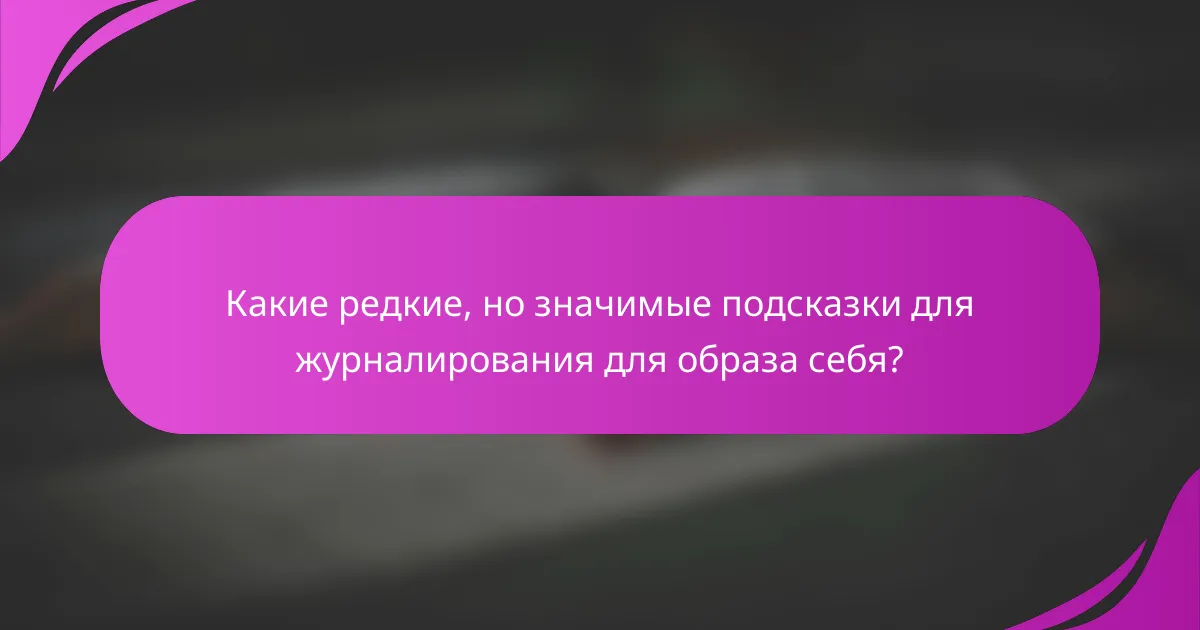 Какие редкие, но значимые подсказки для журналирования для образа себя?