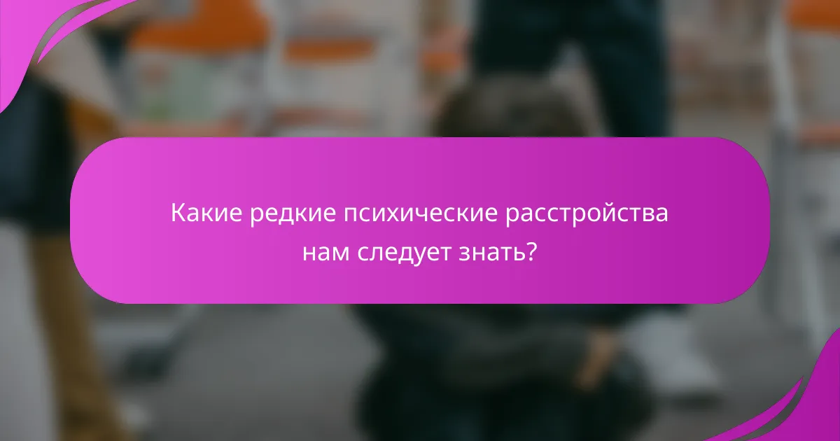 Какие редкие психические расстройства нам следует знать?