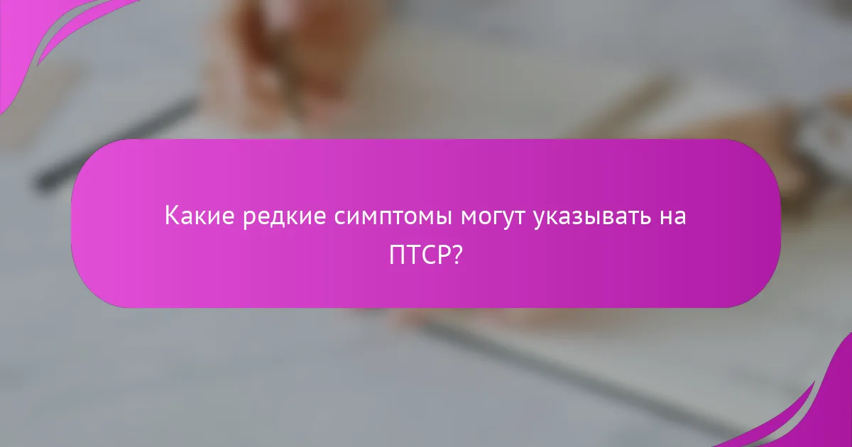 Какие редкие симптомы могут указывать на ПТСР?