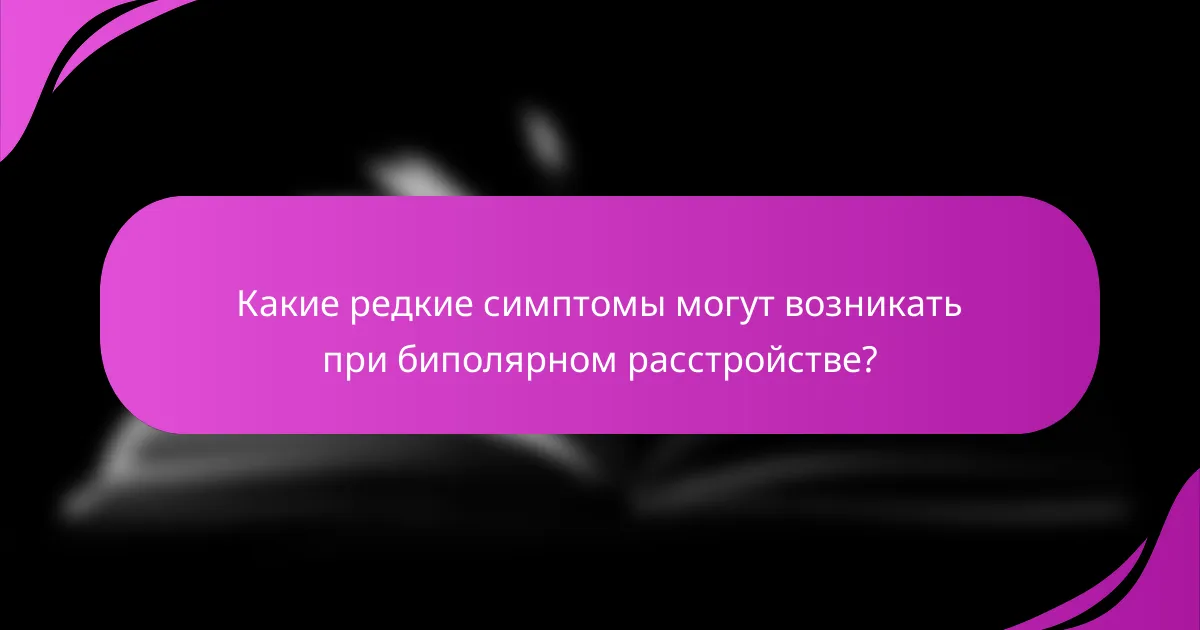 Какие редкие симптомы могут возникать при биполярном расстройстве?