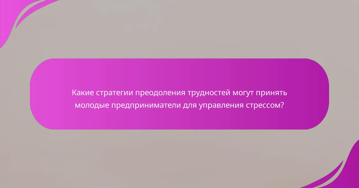 Какие стратегии преодоления трудностей могут принять молодые предприниматели для управления стрессом?