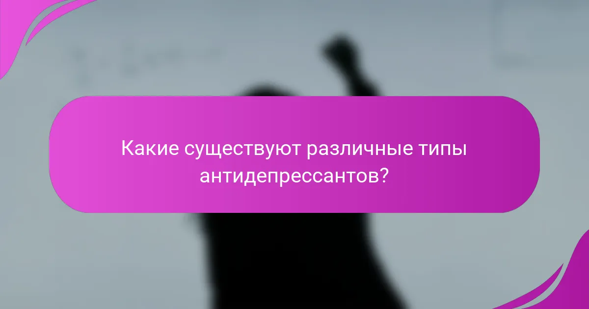 Какие существуют различные типы антидепрессантов?