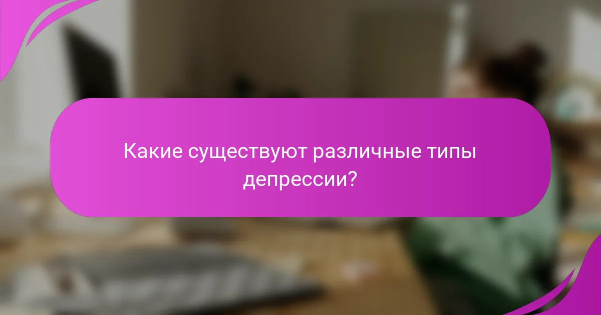 Какие существуют различные типы депрессии?