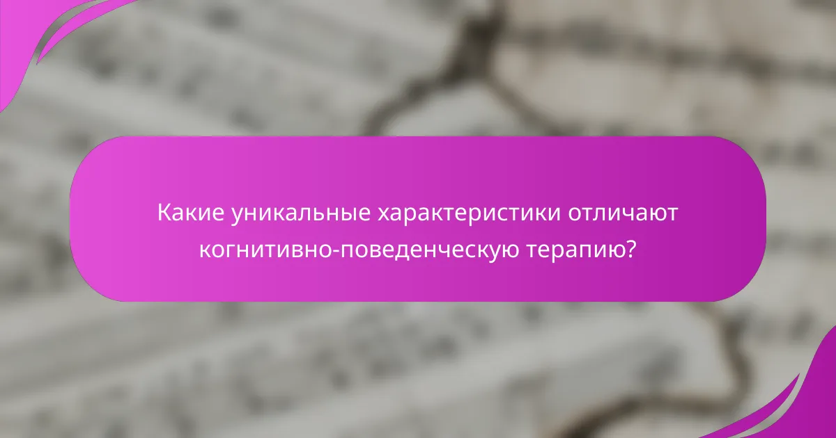Какие уникальные характеристики отличают когнитивно-поведенческую терапию?