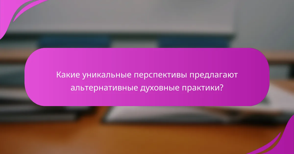 Какие уникальные перспективы предлагают альтернативные духовные практики?